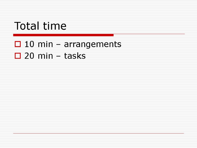 Total time 10 min – arrangements 20 min – tasks